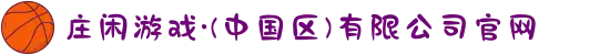 庄闲游戏·(中国区)有限公司官网